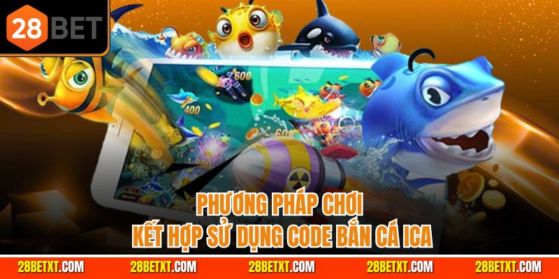 Phương pháp chơi kết hợp sử dụng code bắn cá ica